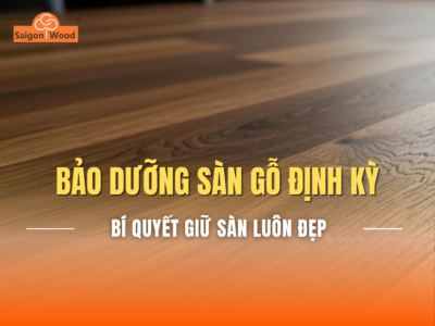 Bảo dưỡng sàn gỗ định kỳ: Bí quyết giữ sàn luôn bền đẹp theo thời gian