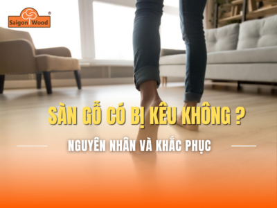 Sàn gỗ có bị kêu không? Nguyên nhân và cách khắc phục hiệu quả