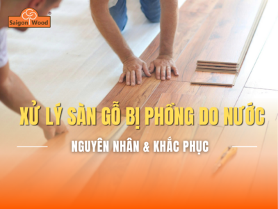 Xử lý sàn gỗ bị phồng do nước hiệu quả – Hướng dẫn chi tiết giúp bảo vệ sàn bền đẹp