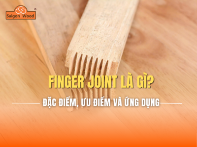 Finger Joint là gì? Đặc điểm, ưu điểm và ứng dụng của gỗ ghép Finger Joint