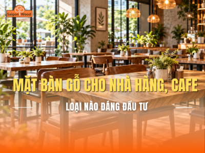 Chọn Mặt Bàn Gỗ Cho Nhà Hàng, Quán Café: Loại Nào Đáng Đầu Tư?
