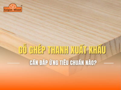Gỗ Ghép Thanh Xuất Khẩu Cần Đáp Ứng Những Tiêu Chuẩn Nào?