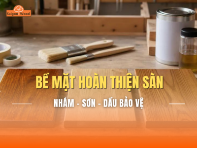 Các Loại Bề Mặt Hoàn Thiện Cho Ván Gỗ: Nhám, Sơn Và Dầu Bảo Vệ